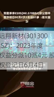 远翔新材(301300.SZ)：2023年度权益分派10派4元 股权登记日6月4日