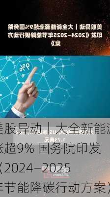 美股异动｜大全新能源涨超9% 国务院印发《2024―2025年节能降碳行动方案》