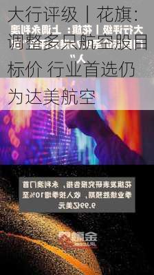 大行评级｜花旗：调整多只航空股目标价 行业首选仍为达美航空