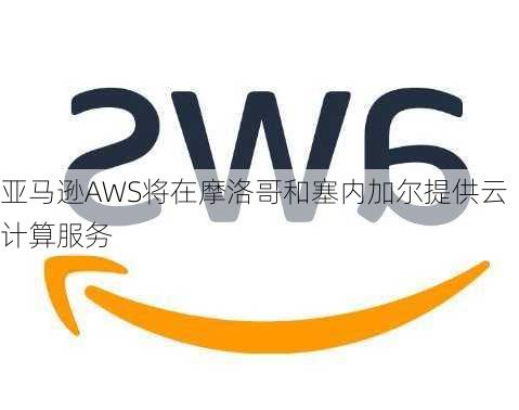 亚马逊AWS将在摩洛哥和塞内加尔提供云计算服务