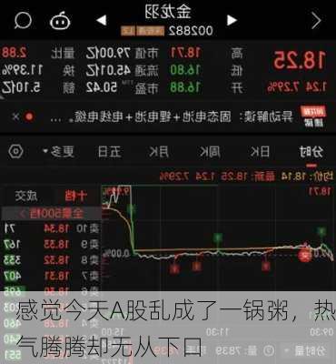 感觉今天A股乱成了一锅粥，热气腾腾却无从下口