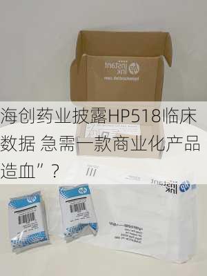 海创药业披露HP518临床数据 急需一款商业化产品“造血”？