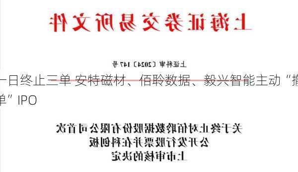 一日终止三单 安特磁材、佰聆数据、毅兴智能主动“撤单”IPO
