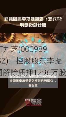 ST九芝(000989.SZ)：控股股东李振国解除质押1296万股