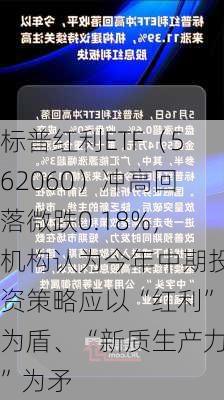 标普红利ETF（562060）冲高回落微跌0.18%，机构认为今年中期投资策略应以“红利”为盾、“新质生产力”为矛