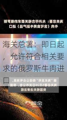 海关总署：即日起，允许符合相关要求的俄罗斯牛肉进口