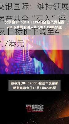 交银国际：维持领展房产基金“买入”评级 目标价下调至47.7港元