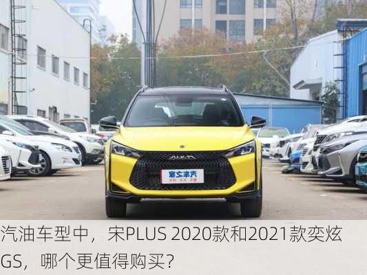 汽油车型中，宋PLUS 2020款和2021款奕炫GS，哪个更值得购买？