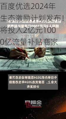 百度优选2024年生态激励计划发布！将投入2亿元1000亿流量补贴商家