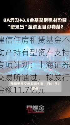 建信住房租赁基金不动产持有型资产支持专项计划：上海证券交易所通过，拟发行金额11.7亿元