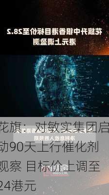 花旗：对敏实集团启动90天上行催化剂观察 目标价上调至24港元