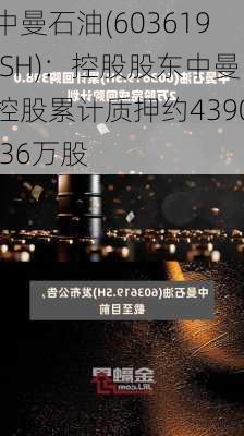 中曼石油(603619.SH)：控股股东中曼控股累计质押约4390.36万股