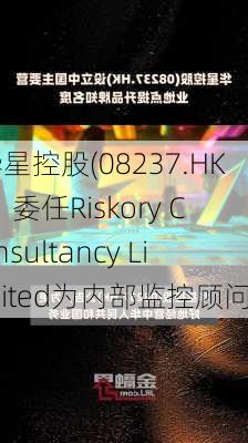 华星控股(08237.HK)：委任Riskory Consultancy Limited为内部监控顾问