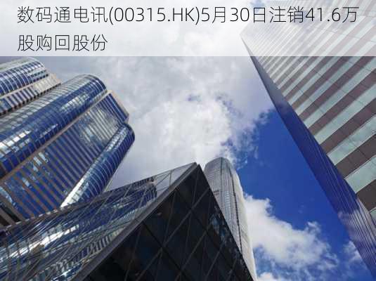 数码通电讯(00315.HK)5月30日注销41.6万股购回股份