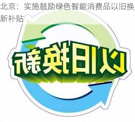 北京：实施鼓励绿色智能消费品以旧换新补贴