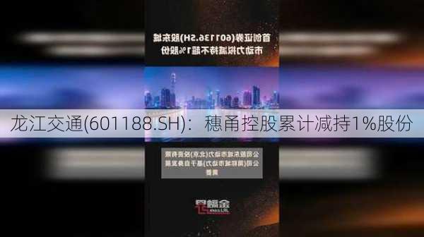 龙江交通(601188.SH)：穗甬控股累计减持1%股份