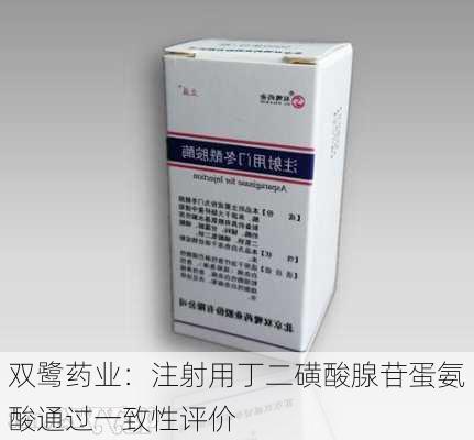 双鹭药业：注射用丁二磺酸腺苷蛋氨酸通过一致性评价