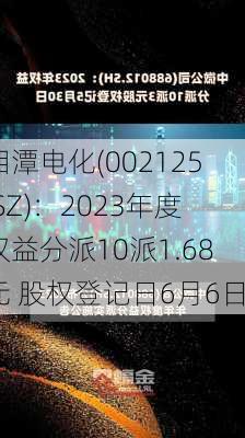 湘潭电化(002125.SZ)：2023年度权益分派10派1.68元 股权登记日6月6日