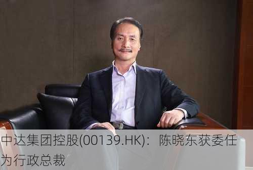 中达集团控股(00139.HK)：陈晓东获委任为行政总裁