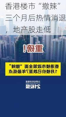 香港楼市“撤辣”三个月后热情消退，地产股走低