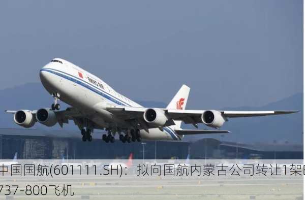 中国国航(601111.SH)：拟向国航内蒙古公司转让1架B737-800飞机