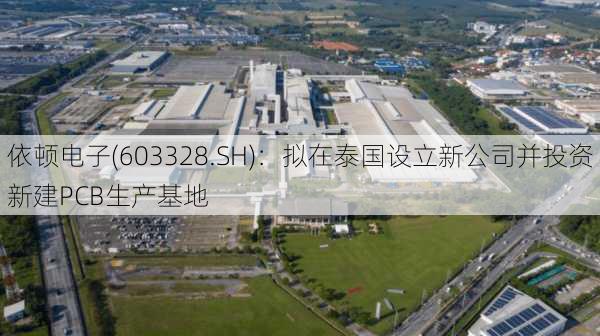 依顿电子(603328.SH)：拟在泰国设立新公司并投资新建PCB生产基地