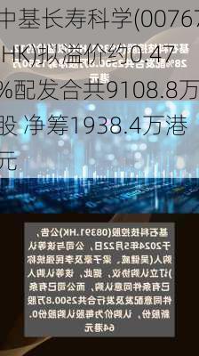 中基长寿科学(00767.HK)拟溢价约0.47%配发合共9108.8万股 净筹1938.4万港元