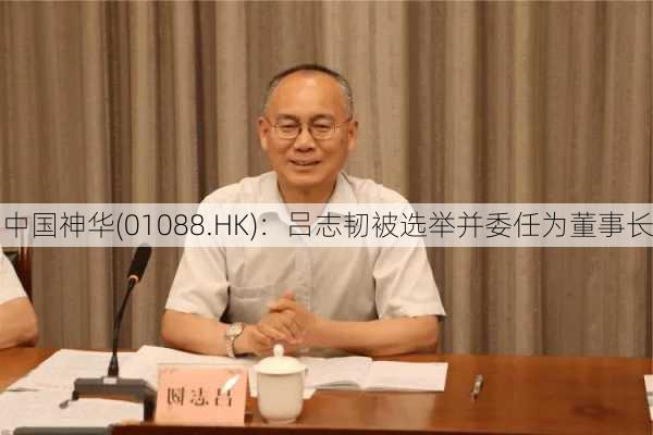 中国神华(01088.HK)：吕志韧被选举并委任为董事长