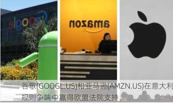 谷歌(GOOGL.US)和亚马逊(AMZN.US)在意大利规则争端中赢得欧盟法院支持