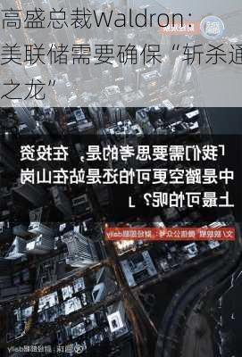 高盛总裁Waldron：美联储需要确保“斩杀通胀之龙”