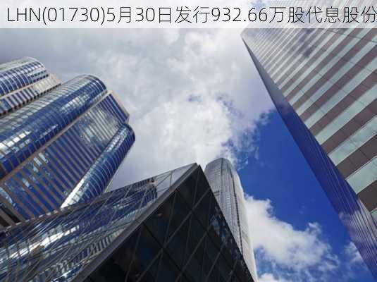 LHN(01730)5月30日发行932.66万股代息股份