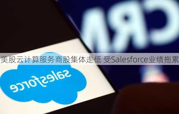 美股云计算服务商股集体走低 受Salesforce业绩拖累