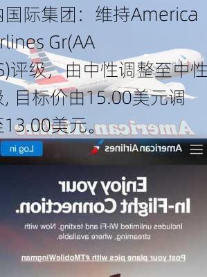 海纳国际集团：维持American Airlines Gr(AAL.US)评级，由中性调整至中性评级, 目标价由15.00美元调整至13.00美元。