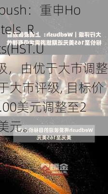 Wedbush：重申Host Hotels  Resorts(HST.US)评级，由优于大市调整至优于大市评级, 目标价由22.00美元调整至22.00美元。