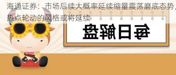 海通证券：市场后续大概率延续缩量震荡磨底态势，热点轮动的风格或将延续