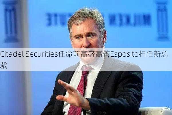 Citadel Securities任命前高盛高管Esposito担任新总裁