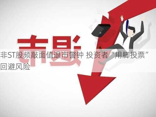 非ST股频敲面值退市警钟 投资者“用脚投票”回避风险