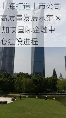 上海打造上市公司高质量发展示范区 加快国际金融中心建设进程