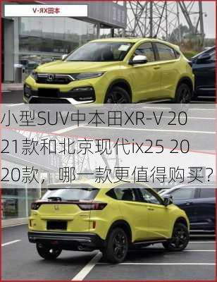 小型SUV中本田XR-V 2021款和北京现代ix25 2020款，哪一款更值得购买？