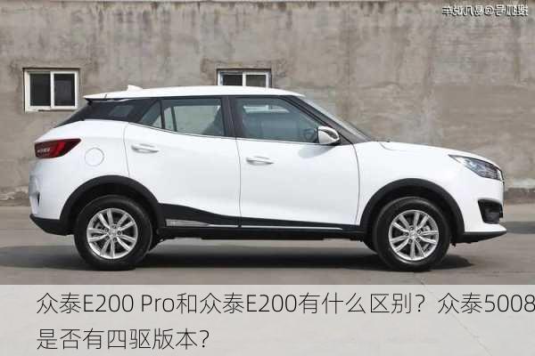 众泰E200 Pro和众泰E200有什么区别？众泰5008是否有四驱版本？