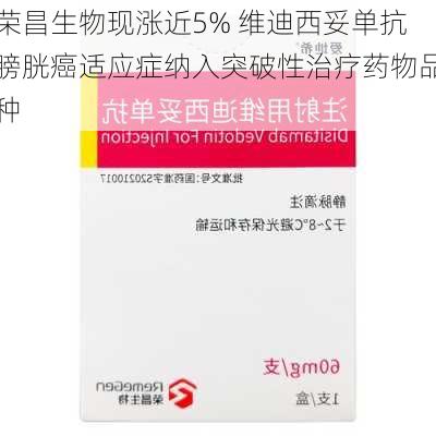 荣昌生物现涨近5% 维迪西妥单抗膀胱癌适应症纳入突破性治疗药物品种