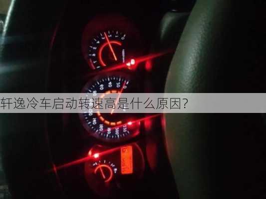 轩逸冷车启动转速高是什么原因？