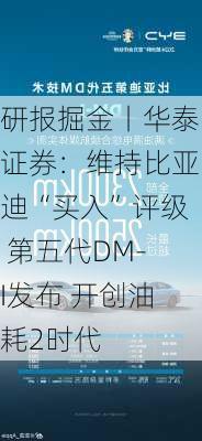 研报掘金丨华泰证券：维持比亚迪“买入”评级 第五代DM-I发布 开创油耗2时代