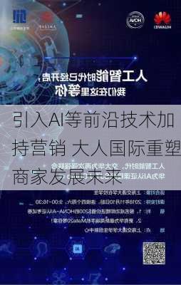 引入AI等前沿技术加持营销 大人国际重塑商家发展未来