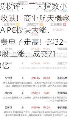 A股收评：三大指数小幅收跌！商业航天概念、AIPC板块大涨，消费电子走高！超3200股上涨，成交7150亿