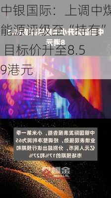 中银国际：上调中煤能源评级至“持有” 目标价升至8.59港元