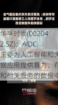 华孚时尚(002042.SZ)：AIDC主要为人工智能和大数据应用提供算力、存储和相关服务的数据中心