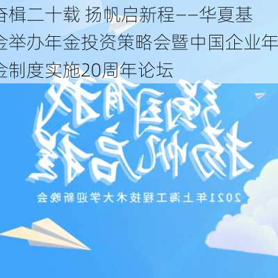 奋楫二十载 扬帆启新程——华夏基金举办年金投资策略会暨中国企业年金制度实施20周年论坛