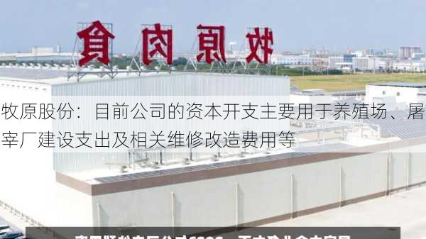 牧原股份：目前公司的资本开支主要用于养殖场、屠宰厂建设支出及相关维修改造费用等