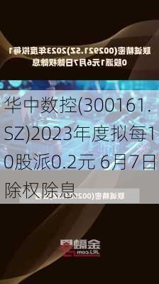 华中数控(300161.SZ)2023年度拟每10股派0.2元 6月7日除权除息